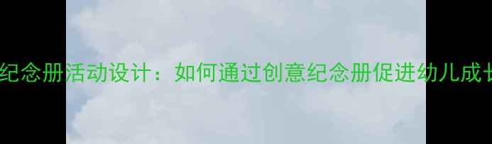 图片 大班幼儿离园纪念册活动设计：如何通过创意纪念册促进幼儿成长与家园共育1
