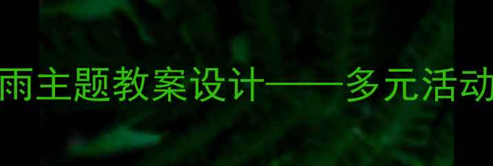 图片 大班幼儿秋天的雨主题教案设计——多元活动方案与教学目标