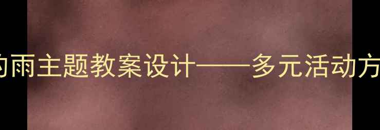图片 大班幼儿秋天的雨主题教案设计——多元活动方案与教学目标2