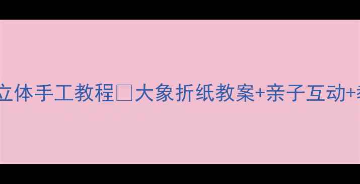 图片 大班幼儿立体手工教程🐘大象折纸教案+亲子互动+教学重点2