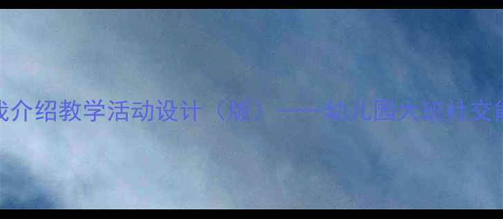 图片 大班幼儿自我介绍教学活动设计（版）——幼儿园大班社交能力培养方案