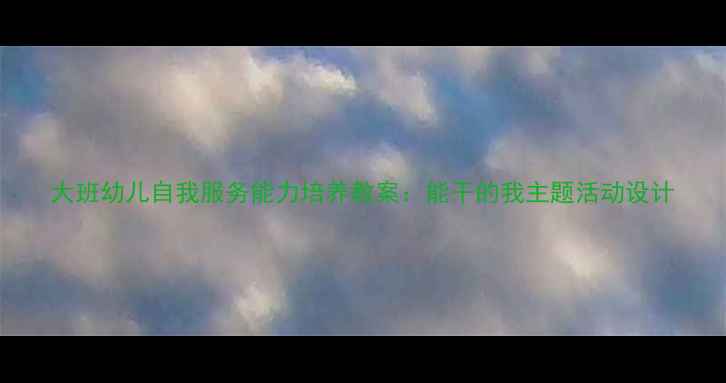 图片 大班幼儿自我服务能力培养教案：能干的我主题活动设计