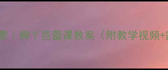 图片 大班幼儿舞蹈创意启蒙｜脚丫芭蕾课教案（附教学视频+家长互动指南）🎶👣1