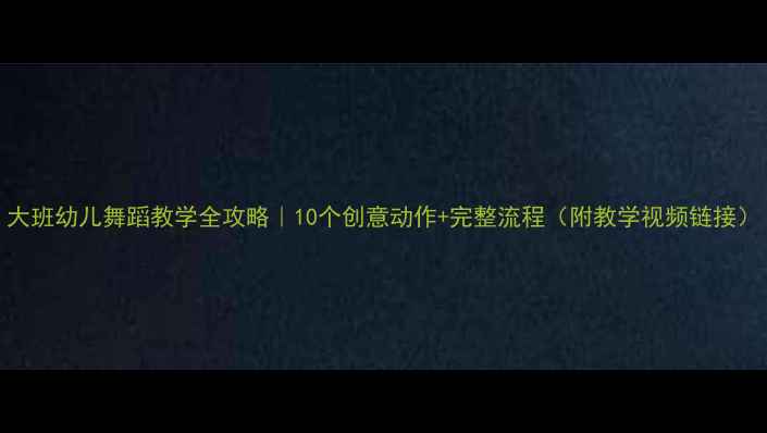 图片 大班幼儿舞蹈教学全攻略｜10个创意动作+完整流程（附教学视频链接）