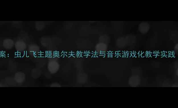 图片 大班幼儿舞蹈教案：虫儿飞主题奥尔夫教学法与音乐游戏化教学实践（附完整教案）2