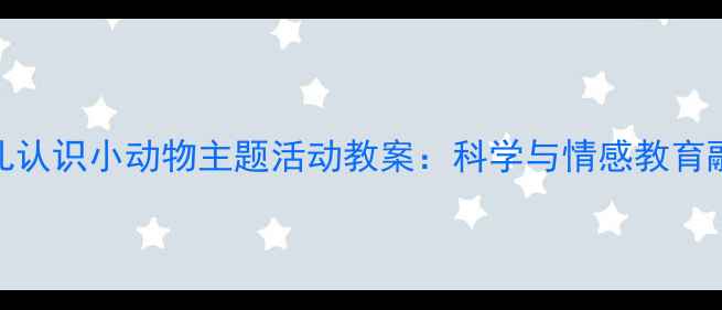 图片 大班幼儿认识小动物主题活动教案：科学与情感教育融合实践