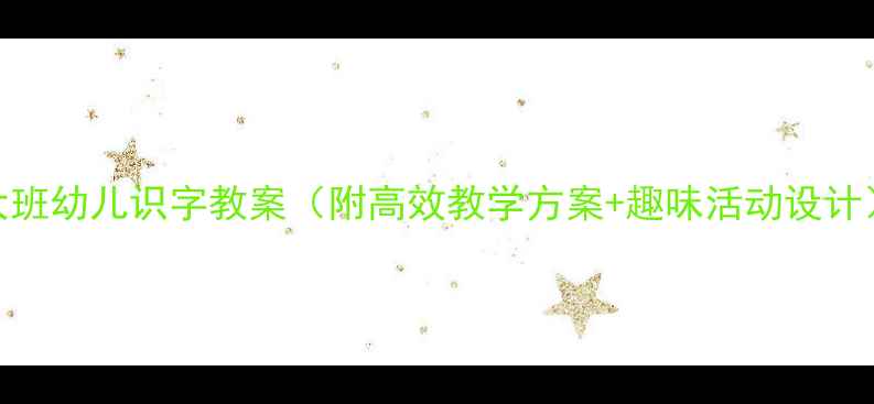 图片 大班幼儿识字教案（附高效教学方案+趣味活动设计）