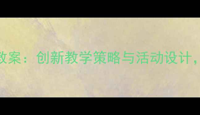图片 大班幼儿语言领域教案：创新教学策略与活动设计，提升语言表达能力