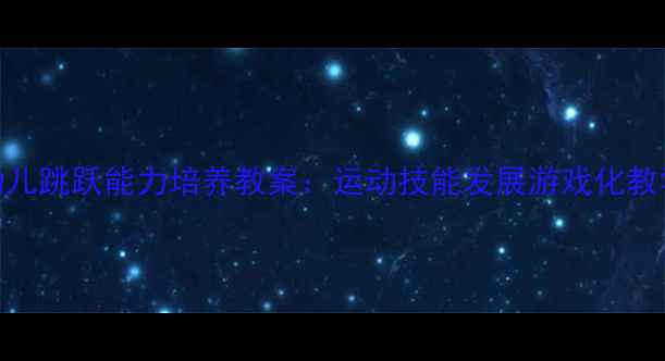 图片 大班幼儿跳跃能力培养教案：运动技能发展游戏化教学指南