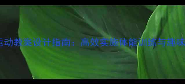 图片 大班幼儿集体运动教案设计指南：高效实施体能训练与趣味游戏融合教学2