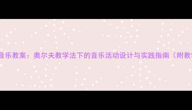 图片 大班幼儿音乐教案：奥尔夫教学法下的音乐活动设计与实践指南（附教学案例）2