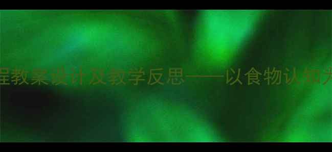 图片 大班幼儿食育课程教案设计及教学反思——以食物认知为主题的活动方案
