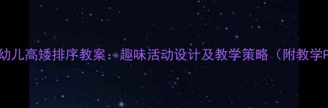 图片 大班幼儿高矮排序教案：趣味活动设计及教学策略（附教学PPT）