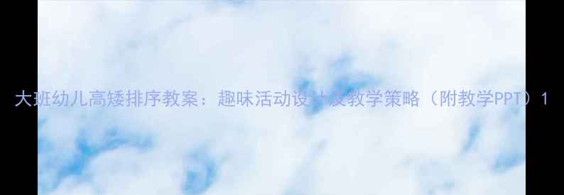 图片 大班幼儿高矮排序教案：趣味活动设计及教学策略（附教学PPT）1