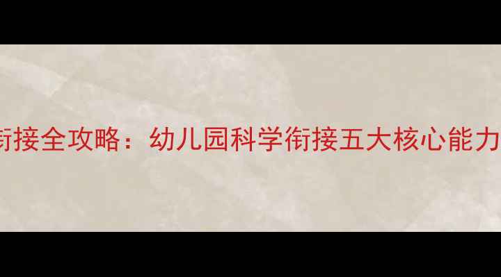 图片 大班幼小衔接全攻略：幼儿园科学衔接五大核心能力培养方案1