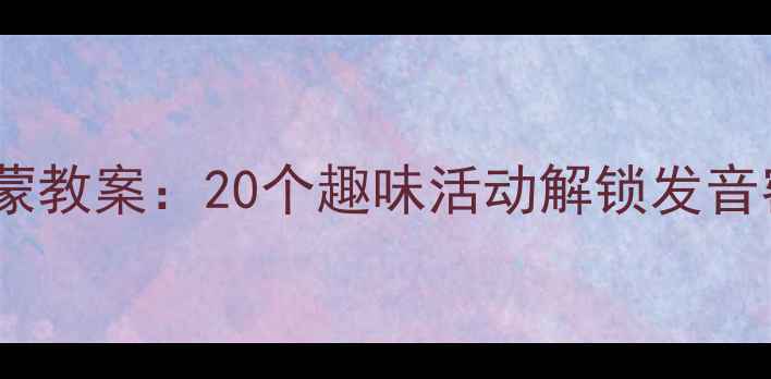 图片 大班幼小衔接拼音启蒙教案：20个趣味活动解锁发音密码，附电子资源包2