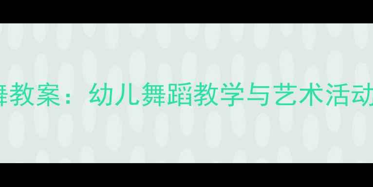 图片 大班彩带飞舞教案：幼儿舞蹈教学与艺术活动设计全攻略1