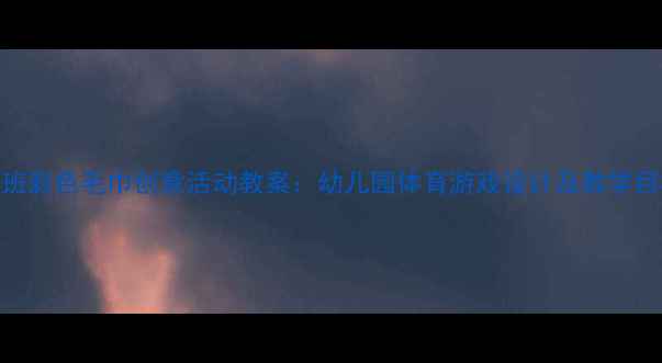 图片 大班彩色毛巾创意活动教案：幼儿园体育游戏设计及教学目标