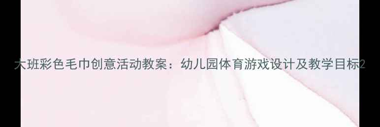 图片 大班彩色毛巾创意活动教案：幼儿园体育游戏设计及教学目标2