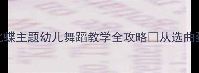 图片 大班律动教案｜化蝶主题幼儿舞蹈教学全攻略✨从选曲到教具一网打尽！