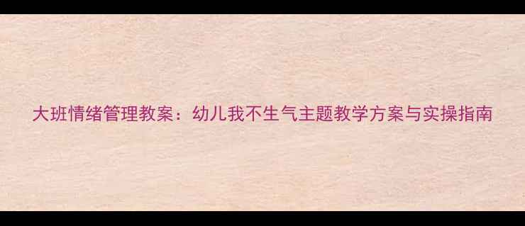 图片 大班情绪管理教案：幼儿我不生气主题教学方案与实操指南