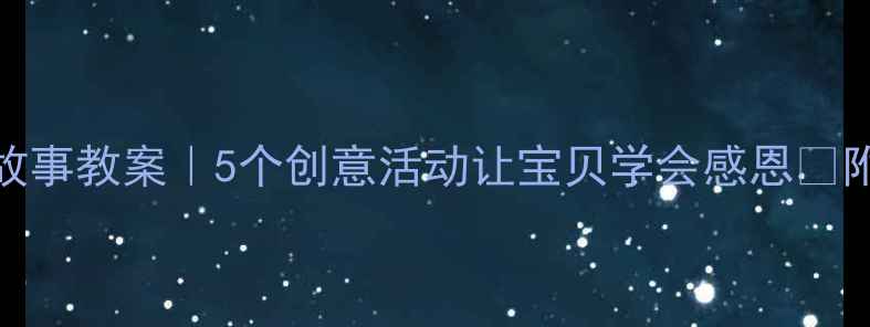 图片 大班感恩故事教案｜5个创意活动让宝贝学会感恩🌟附详细教程