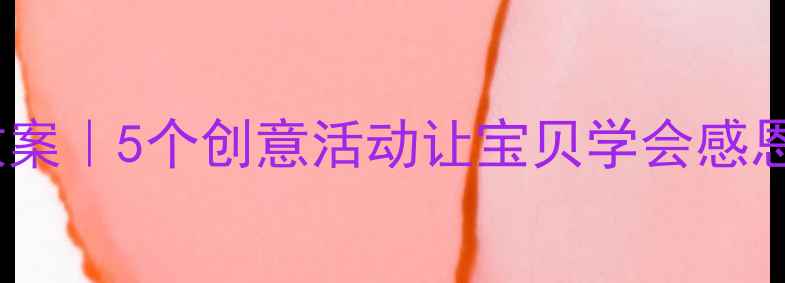 图片 大班感恩故事教案｜5个创意活动让宝贝学会感恩🌟附详细教程1