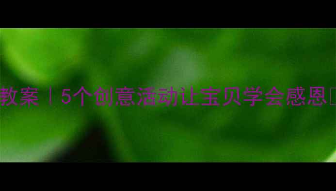 图片 大班感恩故事教案｜5个创意活动让宝贝学会感恩🌟附详细教程2