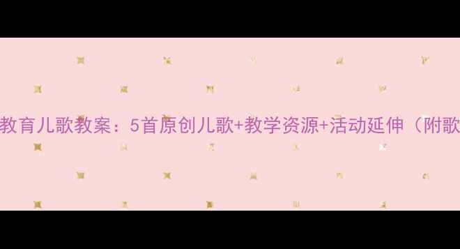 图片 大班感恩教育儿歌教案：5首原创儿歌+教学资源+活动延伸（附歌词模板）