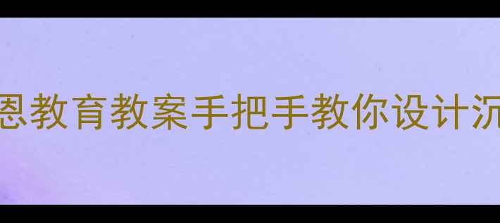 图片 大班感恩节美术活动：创意手工+感恩教育教案手把手教你设计沉浸式美术课，附材料清单+教学步骤