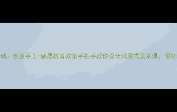 图片 大班感恩节美术活动：创意手工+感恩教育教案手把手教你设计沉浸式美术课，附材料清单+教学步骤1