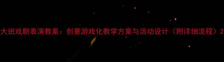 图片 大班戏剧表演教案：创意游戏化教学方案与活动设计（附详细流程）2