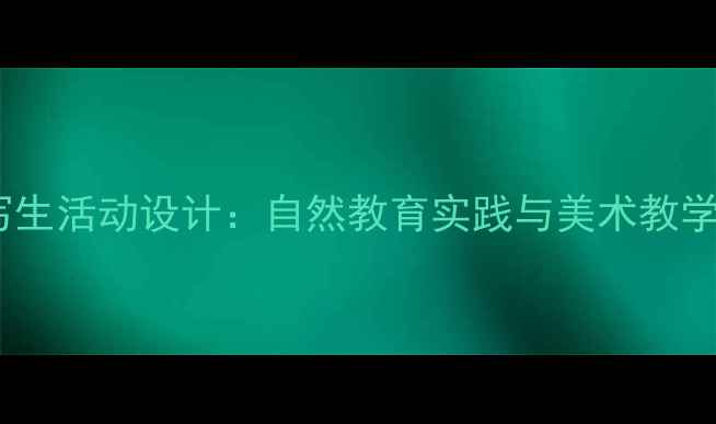 图片 大班户外写生活动设计：自然教育实践与美术教学融合指南2