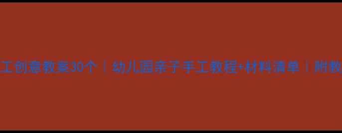 图片 大班手工创意教案30个｜幼儿园亲子手工教程+材料清单｜附教学步骤