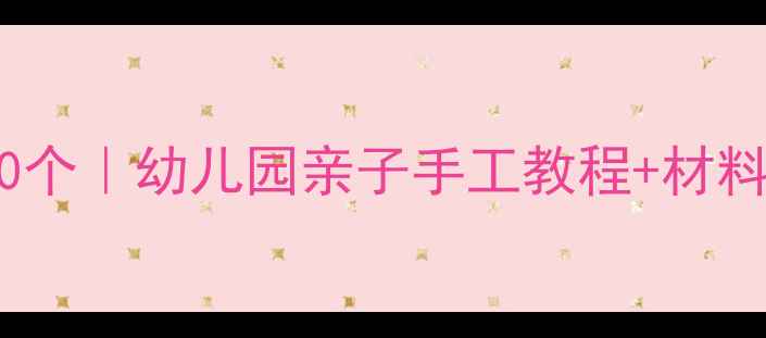 图片 大班手工创意教案30个｜幼儿园亲子手工教程+材料清单｜附教学步骤1