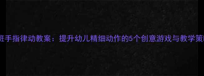 图片 大班手指律动教案：提升幼儿精细动作的5个创意游戏与教学策略1