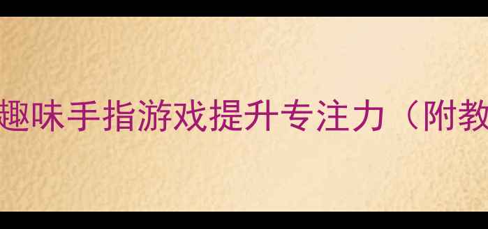 图片 大班手指操教案5个趣味手指游戏提升专注力（附教学视频+动作图解）