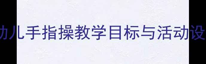图片 大班手指操教案：幼儿手指操教学目标与活动设计（附详细教程）2