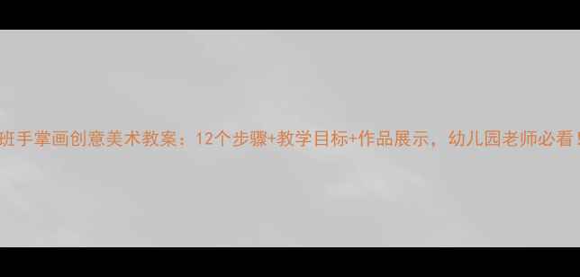 图片 大班手掌画创意美术教案：12个步骤+教学目标+作品展示，幼儿园老师必看！2