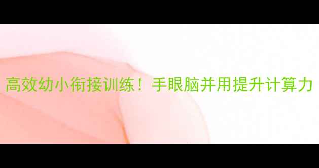 图片 大班手脑速算教案｜高效幼小衔接训练！手眼脑并用提升计算力（附21天练习表）🔥