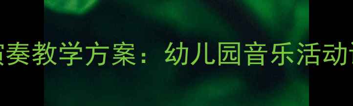 图片 大班打击乐器演奏教学方案：幼儿园音乐活动设计与实践指南