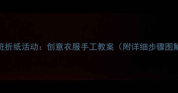 图片 大班折纸活动：创意衣服手工教案（附详细步骤图解）