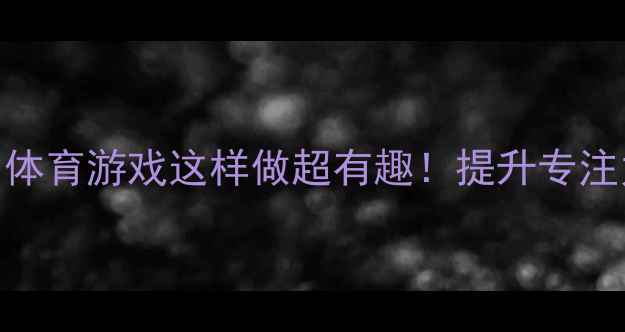 图片 大班抛接球教案幼儿园体育游戏这样做超有趣！提升专注力+体能发展全攻略✨2