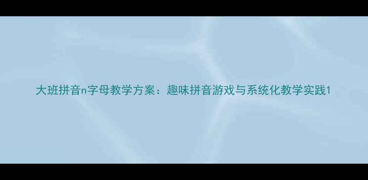 图片 大班拼音n字母教学方案：趣味拼音游戏与系统化教学实践1