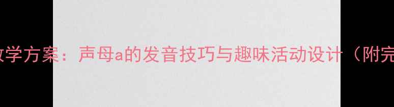 图片 大班拼音教学方案：声母a的发音技巧与趣味活动设计（附完整教案）2