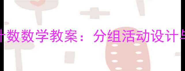 图片 大班按群计数数学教案：分组活动设计与教学策略