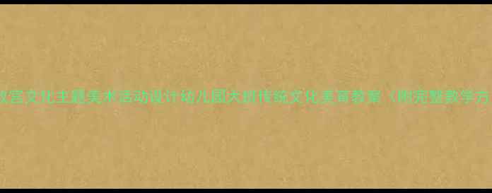 图片 大班故宫文化主题美术活动设计幼儿园大班传统文化美育教案（附完整教学方案）1