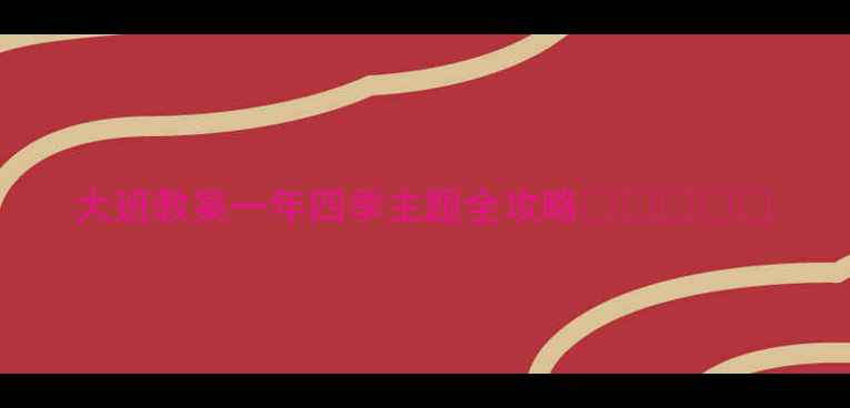 图片 大班教案一年四季主题全攻略🌞🌱🍂🍁🌸