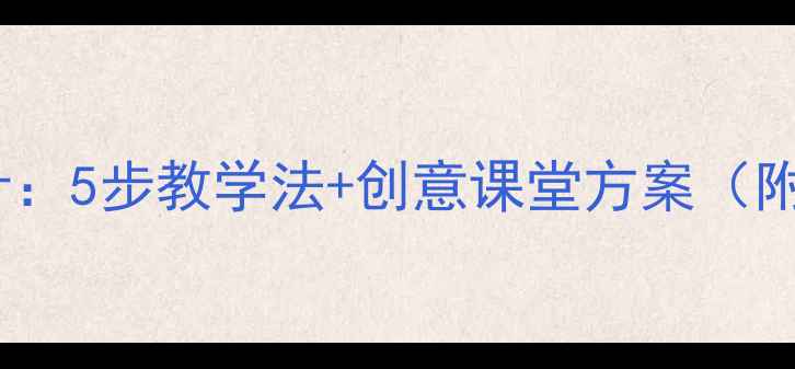 图片 大班教案上课活动设计：5步教学法+创意课堂方案（附教学目标流程评价）1