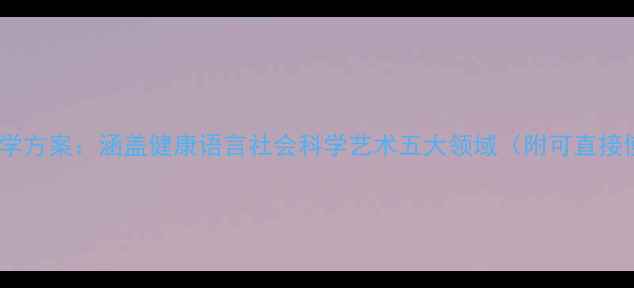 图片 大班教案全领域教学方案：涵盖健康语言社会科学艺术五大领域（附可直接使用的完整模板）1